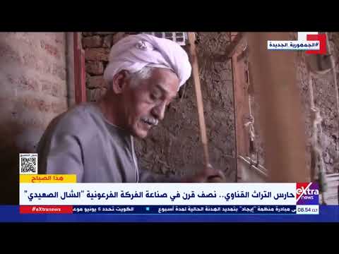 حارس التراث القناوي نصف قرن في صناعة الفركة الفرعونية الشال الصعيدي