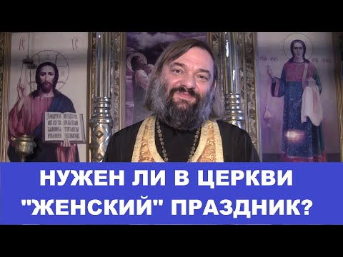 Нужен ли в Церкви женский праздник? Плюсы и минусы. Священник Валерий Сосковец