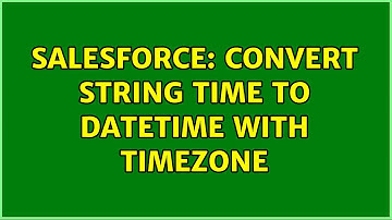 Salesforce: Convert string time to datetime with timezone (2 Solutions!!)