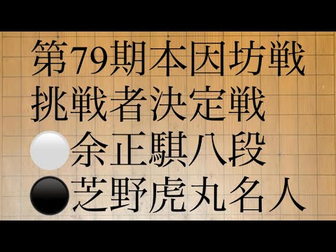 第79期本因坊戦挑戦者決定戦　⚪️余　正騏八段　⚫️芝野虎丸名人