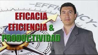 EFICACIA, EFICIENCIA &amp; PRODUCTIVIDAD