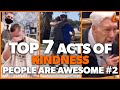 Top 7 Acts of Kindness - PEOPLE ARE AWESOME #2 | Faith In Humanity Restored