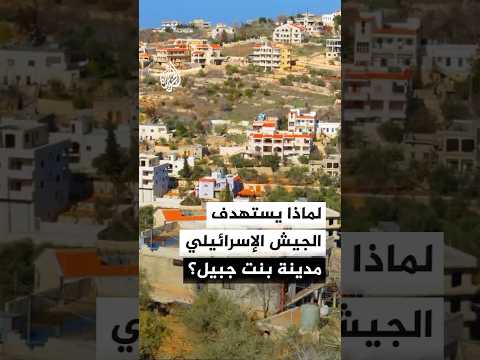 لماذا يستهدف الجيش الإسرائيلي مدينة بنت جبيل جنوبي لبنان؟