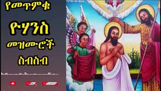 የመጥምቀ መለኮት ቅዱስ ዮሐንስ  ዝማሬዎች ስብስብ/ Ye yohanis mezmuroch sibsib /Ethiopian Orthodox