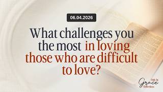 What challenges you most in loving those who are difficult to love? | 04 June 2026