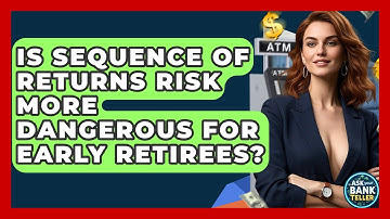 Is Sequence Of Returns Risk More Dangerous For Early Retirees? - Ask Your Bank Teller