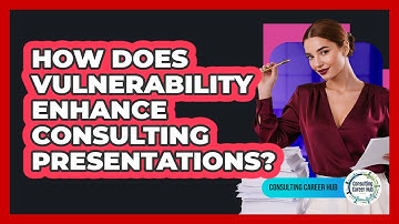 How Does Vulnerability Enhance Consulting Presentations? - Consulting Career Hub