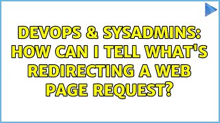 DevOps & SysAdmins: How can I tell what's redirecting a web page request?