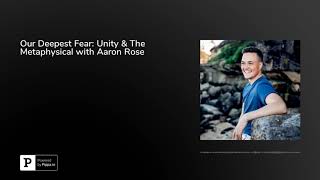 Our Deepest Fear: Unity & The Metaphysical with Aaron Rose