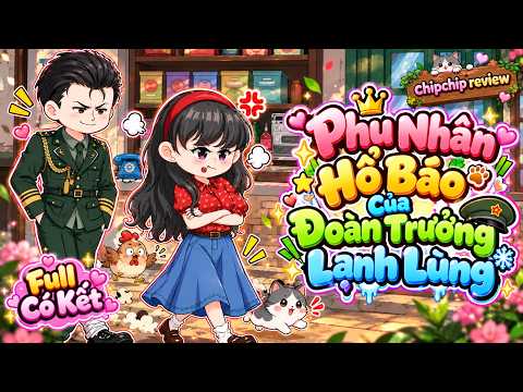 Phu Nhân Hổ Báo Của Đoàn Trưởng Lạnh Lùng | Full Dài 12 Tiếng Có Kết | ChipChip Review