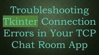 Troubleshooting Tkinter Connection Errors in Your TCP Chat Room App