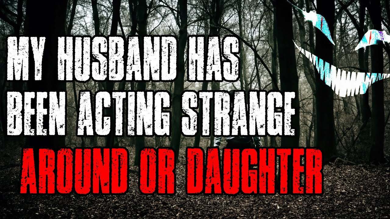 My Husband Has Been Acting Strange Around Our Daughter Horror Story Youtube 