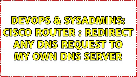 DevOps & SysAdmins: cisco router : redirect any dns request to my own dns server (6 Solutions!!)