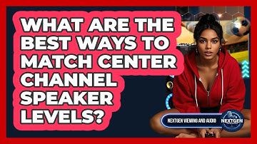 What Are The Best Ways To Match Center Channel Speaker Levels? - NextGen Viewing and Audio
