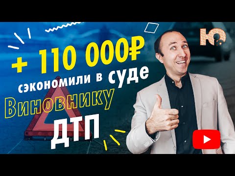 КАК ВИНОВНИКУ ДТП ЗАЩИТИТЬ СВОИ ПРАВА В СУДЕ? 110 000 РУБЛЕЙ сэкономили виновному в ДТП! Автоюрист.