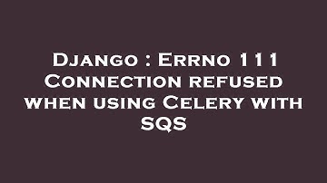 Django : Errno 111 Connection refused when using Celery with SQS
