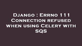 Django : Errno 111 Connection refused when using Celery with SQS