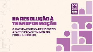 Da Resolução à Transformação – 8 anos da Política de Incentivo à Participação Feminina no Judiciário