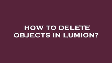 How to delete objects in lumion?