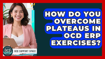 How Do You Overcome Plateaus In OCD ERP Exercises? - OCD Support Space