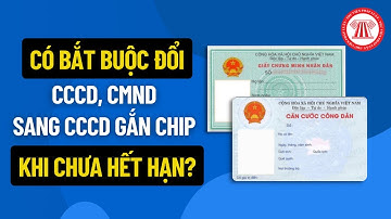 CCCD, CMND Có Bắt Buộc Đổi Qua CCCD Gắn Chíp Khi Chưa Hết Hạn Không? | THƯ VIỆN PHÁP LUẬT