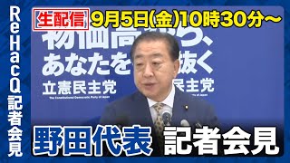 【生配信】立憲民主党・野田佳彦代表 記者会見 9月5日（金）【ReHacQ】