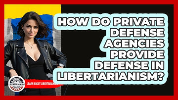 How Do Private Defense Agencies Provide Defense In Libertarianism? - Learn About Libertarianism