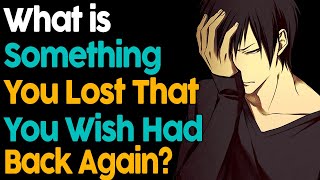 What Something You Lost That You Wish Had Back Again?