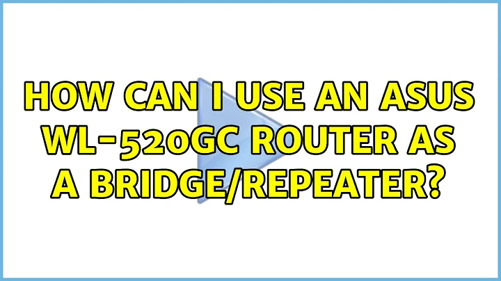 How can I use an Asus WL-520GC router as a bridge/repeater? (4 Solutions!!)