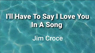 I'll Have To Say I Love You In A Song ( lyrics ) - Jim Croce