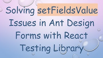 Solving setFieldsValue Issues in Ant Design Forms with React Testing Library