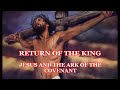 RETURN OF THE KING  -  JESUS AND THE ARK OF THE COVENANT  2 OF 2