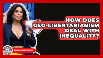 How Does Geo-Libertarianism Deal With Inequality? - Learn About Libertarianism