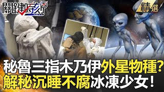 關鍵時刻精選│秘魯三指木乃伊外星物種？解秘沉睡不腐冰凍少女！-黃創夏 朱學恒 馬西屏 劉燦榮