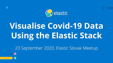 Visualise Covid-19 Data Using the Elastic Stack - Sep 23, 2020 Elastic Slovak Meetup