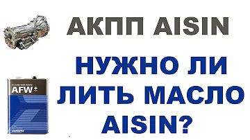 АКПП AISIN (АЙСИН) - НУЖНО ЛИ ЛИТЬ МАСЛО AISIN?