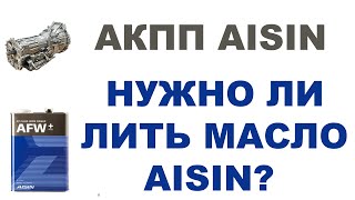 АКПП AISIN (АЙСИН) - НУЖНО ЛИ ЛИТЬ МАСЛО AISIN?