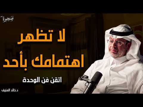 قوة الوحدة اعتزل الجميع ولا تظهر اهتمامك بهم صادق الوحدة وستري كيف سيلاحقك الجميع | خالد المنيف