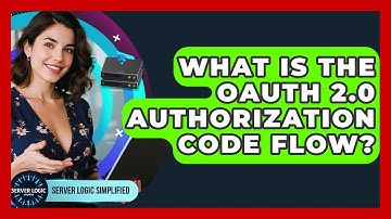 What Is The OAuth 2.0 Authorization Code Flow? - Server Logic Simplified
