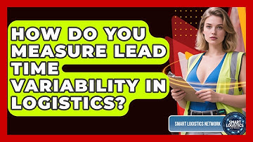 How Do You Measure Lead Time Variability In Logistics? - Smart Logistics Network