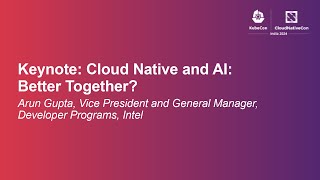 Keynote: Cloud Native and AI: Better Together? - Arun Gupta, VP and GM, Developer Programs, Intel