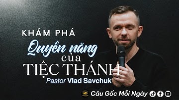 Khám phá quyền năng của Tiệc Thánh / 𝘗𝘢𝘴𝘵𝘰𝘳 𝗩𝗹𝗮𝗱 𝗦𝗮𝘃𝗰𝗵𝘂𝗸 / Câu Gốc Mỗi Ngày