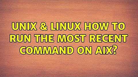 Unix & Linux: How to run the most recent command on AIX? (3 Solutions!!)