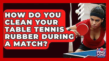 How Do You Clean Your Table Tennis Rubber During A Match? - Ping Pong Prodigy