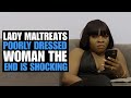 Lady maltreats poorly dressed woman the end is shocking  moci studios