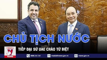 Chủ tịch nước tiếp Đại sứ UAE chào từ biệt - VNEWS