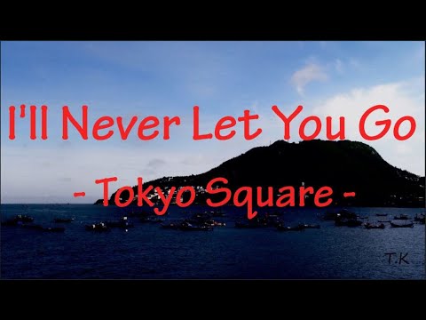 I Ll Never Let You Go Tokyo Square - I'll Never Let You Go - Tokyo Square || Lyrics