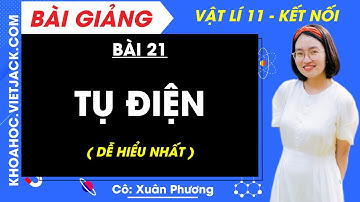 Vật lí 11 Bài 21: Tụ điện | Kết nối tri thức (DỄ HIỂU NHẤT)