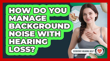 How Do You Manage Background Noise With Hearing Loss? - Everyday Hearing Help