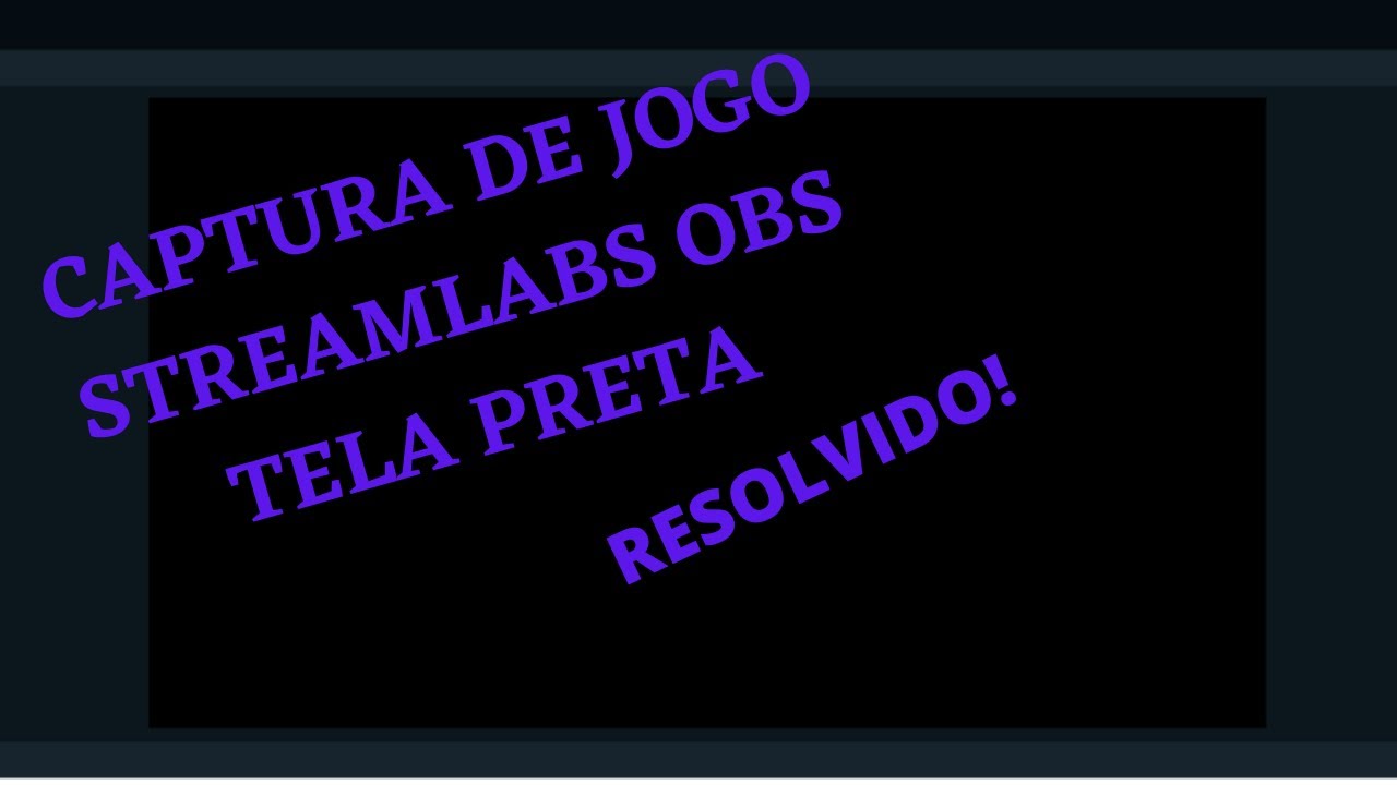 CAPTURA DE JOGO TELA PRETA STREAMLABS OBS - COMO RESOLVER (perdao pelo audio)